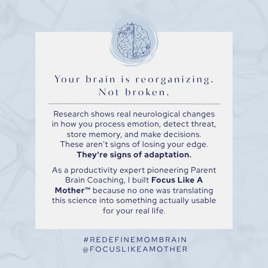 Matrescence and parent brain coaching graphic from Focus Like A Mother™ with text: "Your brain is reorganizing. Not broken." Research shows real neurological changes in how parents process emotion, detect threat, store memory, and make decisions — signs of adaptation, not decline. Matrescence support that translates neuroscience into real-life strategies.