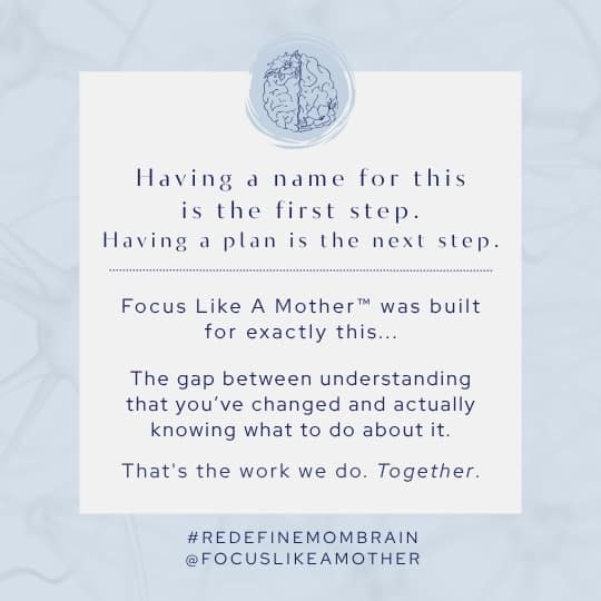 Parent brain coaching graphic from Focus Like A Mother™: "Having a name for this is the first step. Having a plan is the next step." Focus Like A Mother™ was built for the gap between understanding that you've changed and actually knowing what to do about it. Evidence-based matrescence support for parents.